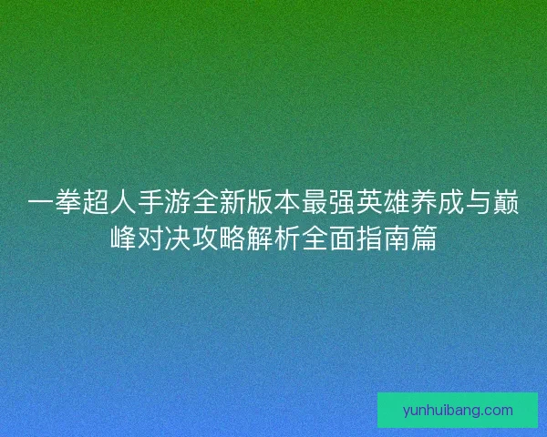 一拳超人手游全新版本最强英雄养成与巅峰对决攻略解析全面指南篇