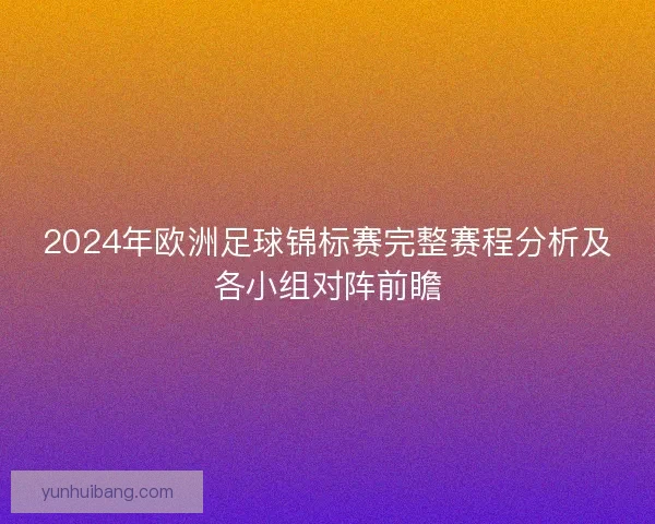 2024年欧洲足球锦标赛完整赛程分析及各小组对阵前瞻 2024年欧洲足球锦标赛完整赛程分析及各小组对阵前瞻