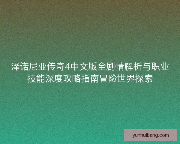 泽诺尼亚传奇4中文版全剧情解析与职业技能深度攻略指南冒险世界探索 泽诺尼亚传奇4中文版全剧情解析与职业技能深度攻略指南冒险世界探索