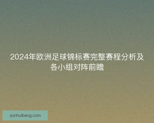 2024年欧洲足球锦标赛完整赛程分析及各小组对阵前瞻 2024年欧洲足球锦标赛完整赛程分析及各小组对阵前瞻